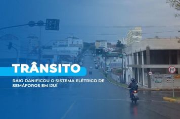 Raio danificou o sistema elétrico de semáforos em Ijuí